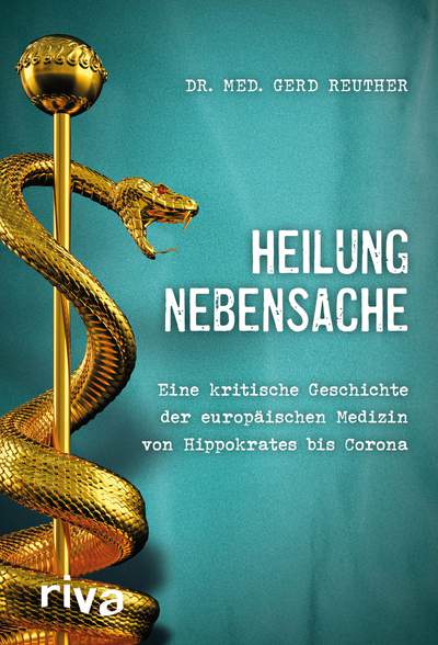 Heilung Nebensache - Eine kritische Geschichte der europäischen Medizin von Hippokrates bis Corona