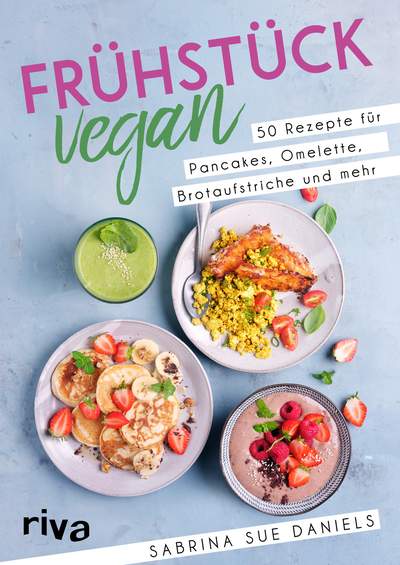Frühstück vegan - 50 Rezepte für Pancakes, Omelette, Brotaufstriche und mehr