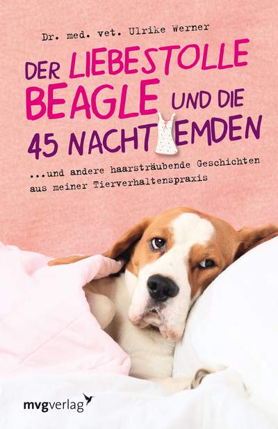 Der liebestolle Beagle und die 45 Nachthemden - ... und andere haarsträubende Geschichten aus meiner Tierverhaltenspraxis