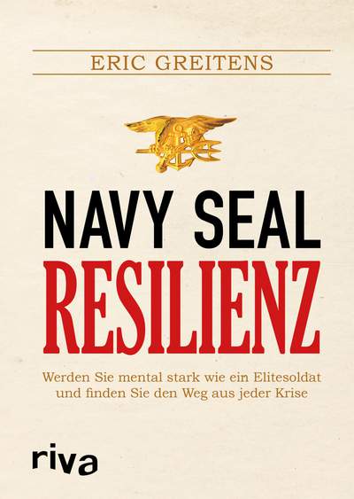 Navy SEAL Resilienz - Werden Sie mental stark wie ein Elitesoldat und finden Sie den Weg aus jeder Krise