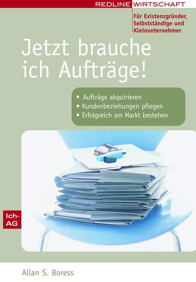 Jetzt brauche ich Aufträge! Für Existenzgründer, Selbstständige und Kleinunternehmer - Aufträge akquirieren / Kundenbeziehungen pflegen / erfolgreich am Markt bestehen