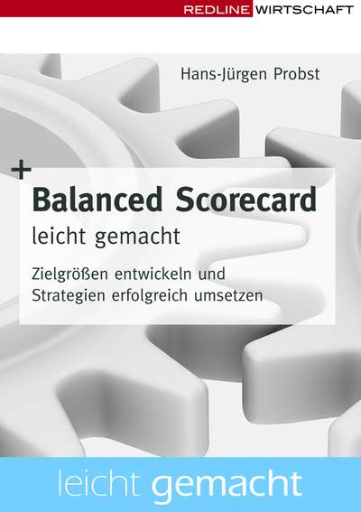 Balanced Scorecard leicht gemacht - Zielgrößen entwickeln und Strategien erfolgreich umsetzen