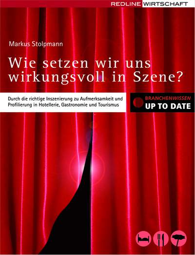 Wie setzen wir uns wirkungsvoll in Szene? - Durch die richtige Inszenierung zu Aufmerksamkeit und Profilierung in Hotellerie, Gastronomie und To