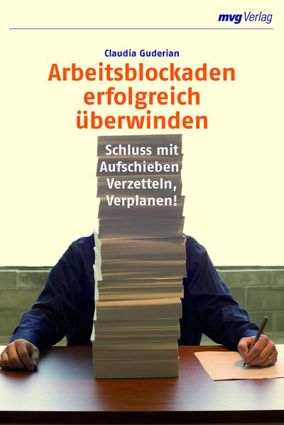 Arbeitsblockaden erfolgreich überwinden - Schluss mit Aufschieben, Verzetteln, Verplanen!