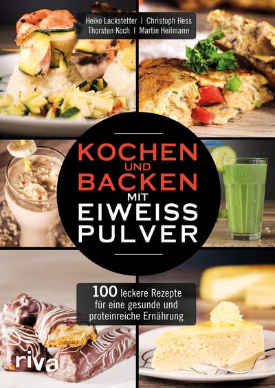 Kochen und Backen mit Eiweißpulver - 100 leckere Rezepte für eine gesunde und proteinreiche Ernährung