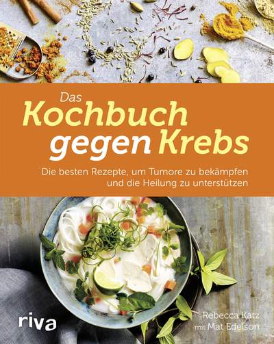 Das Kochbuch gegen Krebs - Die besten Rezepte, um Tumore zu bekämpfen und die Heilung zu unterstützen