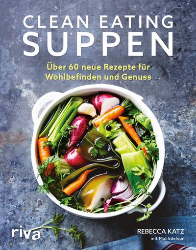 Clean Eating Suppen - Über 60 neue Rezepte für Wohlbefinden und Genuss
