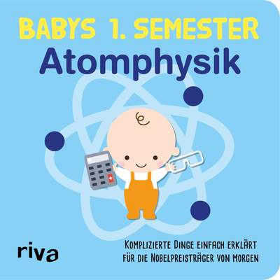 Babys erstes Semester – Atomphysik - Komplizierte Dinge einfach erklärt für die Nobelpreisträger von morgen