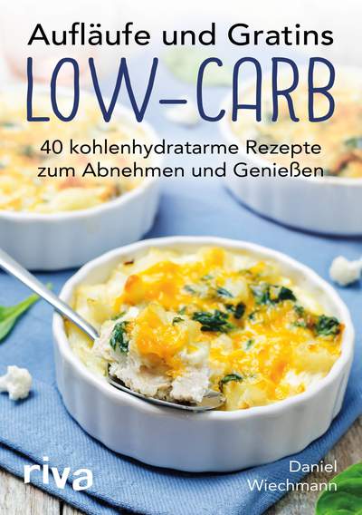 Aufläufe und Gratins Low-Carb - 40 kohlenhydratarme Rezepte zum Abnehmen und Genießen