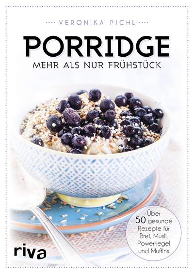 Porridge – mehr als nur Frühstück - Über 50 gesunde Rezepte für Brei, Müsli, Powerriegel und Muffins