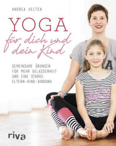 Yoga für dich und dein Kind - Gemeinsame Übungen für mehr Gelassenheit und eine starke Eltern-Kind-Bindung