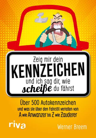 Zeig mir dein Kennzeichen und ich sag dir, wie scheiße du fährst - Über 500 Autokennzeichen und was sie über den Fahrstil verraten – von A wie Anwanzer bis Z wie Zauderer