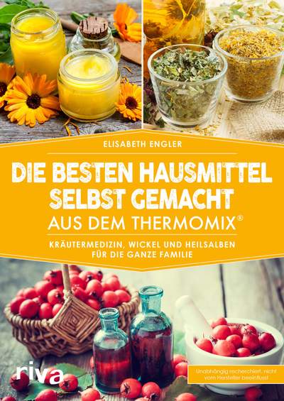 Die besten Hausmittel selbst gemacht aus dem Thermomix® - Kräutermedizin, Wickel und Heilsalben für die ganze Familie