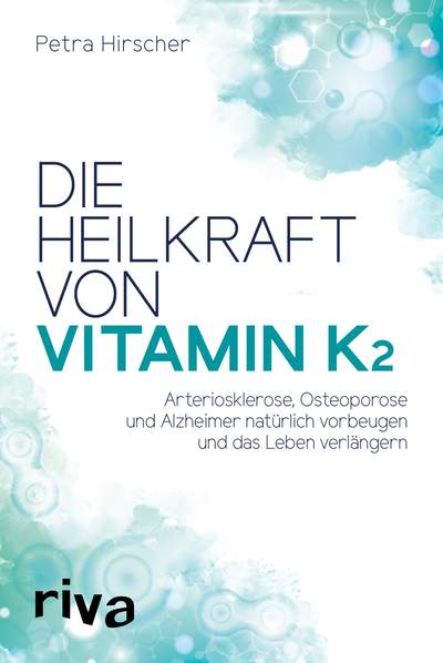 Die Heilkraft von Vitamin K2 - Arteriosklerose, Osteoporose und Alzheimer natürlich vorbeugen und das Leben verlängern