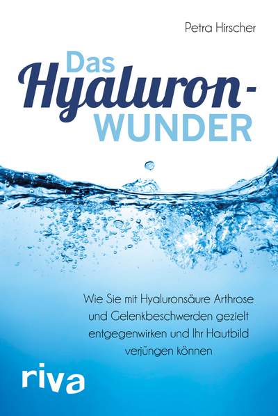 Das Hyaluronwunder - Wie Sie mit Hyaluronsäure Arthrose und Gelenkbeschwerden gezielt entgegenwirken und Ihr Hautbild verjüngen können