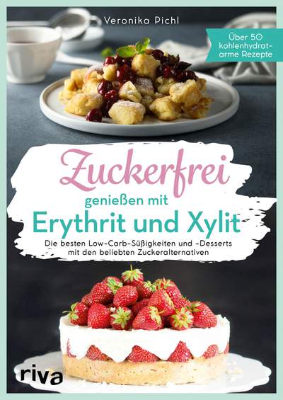Zuckerfrei genießen mit Erythrit und Xylit - Die besten Low-Carb-Süßigkeiten und -Desserts mit den beliebten Zuckeralternativen