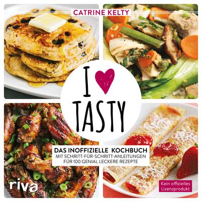 I Love Tasty - Das inoffizielle Kochbuch mit Schritt-für-Schritt-Anleitungen für 100 genial leckere Rezepte
