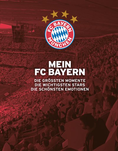 Mein FC Bayern – Das Fanbuch - Die größten Momente. Die wichtigsten Stars. Die schönsten Emotionen