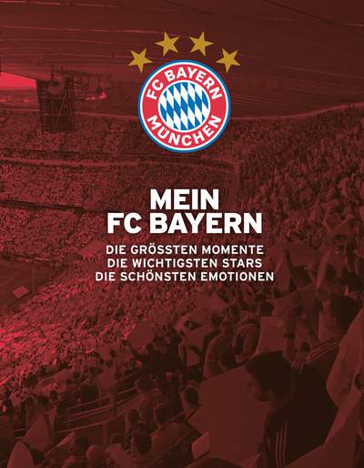 Mein FC Bayern – Das Fanbuch - Die größten Momente. Die wichtigsten Stars. Die schönsten Emotionen