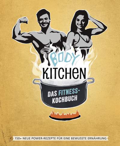 Body Kitchen – Das Fitness Kochbuch - 150+ neue Power-Rezepte für eine bewusste Ernährung