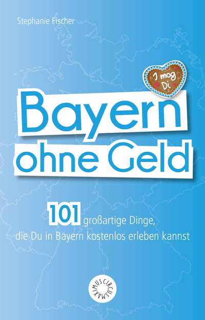Bayern ohne Geld - 101 großartige Dinge, die Du in Bayern kostenlos erleben kannst