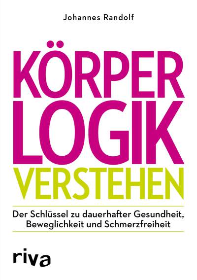 Körperlogik verstehen - Der Schlüssel zu dauerhafter Gesundheit, Beweglichkeit und Schmerzfreiheit