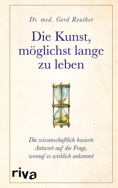 Die Kunst, möglichst lange zu leben - Die wissenschaftlich basierte Antwort auf die Frage, worauf es wirklich ankommt