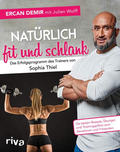 Natürlich fit und schlank –  Das Erfolgsprogramm des Trainers von Sophia Thiel - Die besten Rezepte, Übungen und Trainingspläne zum Abnehmen und Fitwerden