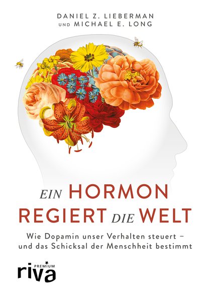 Ein Hormon regiert die Welt - Wie Dopamin unser Verhalten steuert - und das Schicksal der Menschheit bestimmt