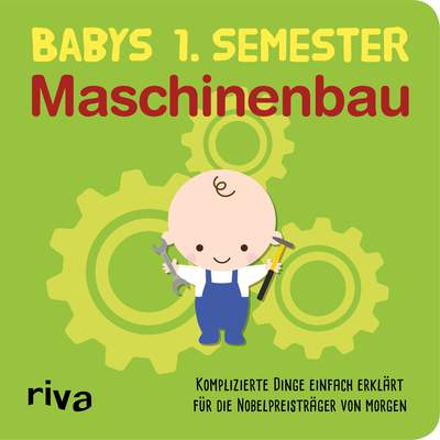 Babys erstes Semester – Maschinenbau - Komplizierte Dinge einfach erklärt für die Nobelpreisträger von morgen
