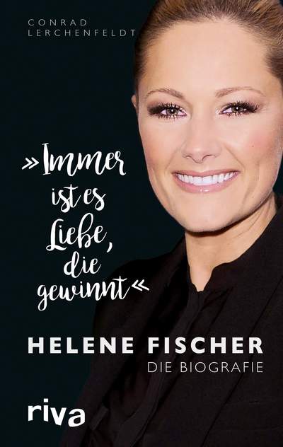 "Immer ist es Liebe, die gewinnt" - Helene Fischer. Die Biografie