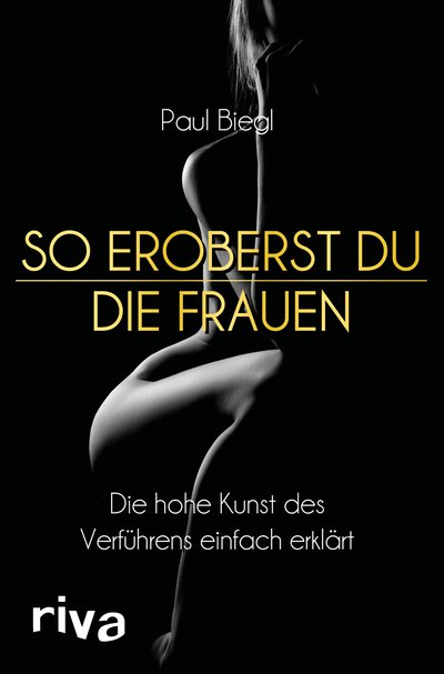 So eroberst du die Frauen - Die hohe Kunst des Verführens einfach erklärt