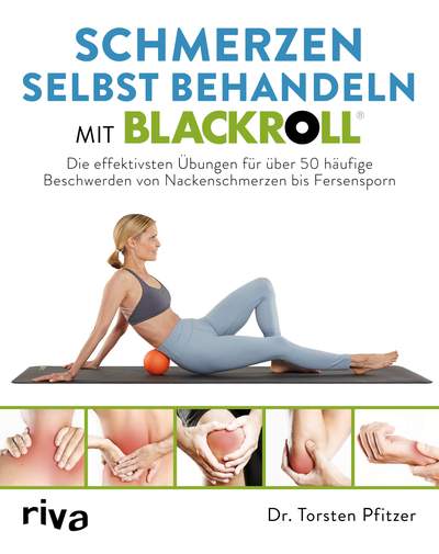 Schmerzen selbst behandeln mit BLACKROLL® - Die effektivsten Übungen für über 50 häufige Beschwerden von Nackenschmerzen bis Fersensporn