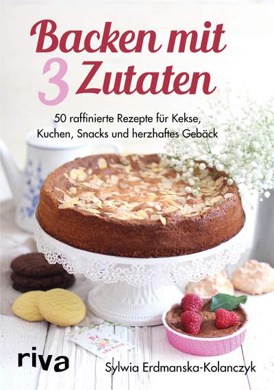 Backen mit 3 Zutaten - 50 raffinierte Rezepte für Kuchen, Kekse, Snacks und herzhaftes Gebäck