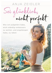 Sei glücklich, nicht perfekt - Wie ich aufgehört habe, mich ständig verbessern zu wollen, und angefangen habe, zu leben