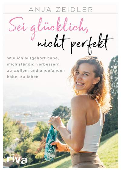 Sei glücklich, nicht perfekt - Wie ich aufgehört habe, mich ständig verbessern zu wollen, und angefangen habe, zu leben