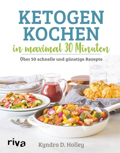 Ketogen kochen in maximal 30 Minuten - Über 50 schnelle und günstige Rezepte