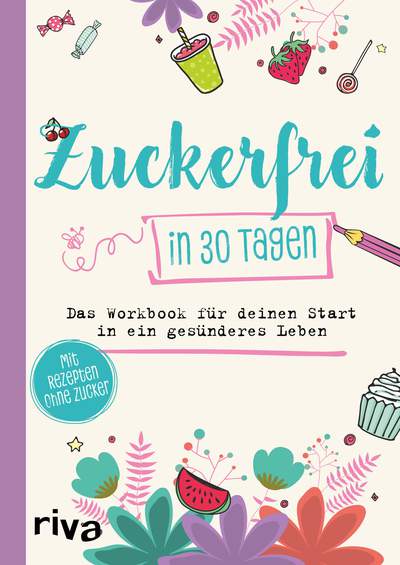 Zuckerfrei in 30 Tagen - Das Workbook für deinen Start in ein gesünderes Leben