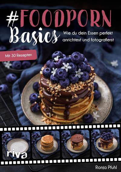 #Foodporn Basics - Wie du dein Essen perfekt anrichtest und fotografierst. Mit 30 Rezepten