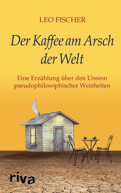 Der Kaffee am Arsch der Welt - Eine Erzählung über den Unsinn pseudophilosophischer Weisheiten