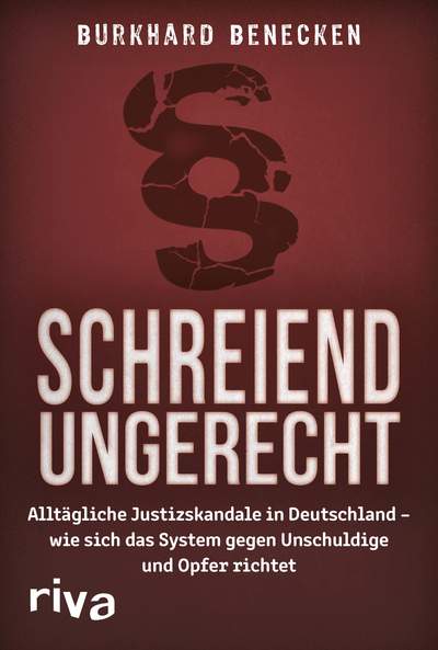 Schreiend ungerecht - Alltägliche Justizskandale in Deutschland – wie sich das System gegen Unschuldige und Opfer richtet