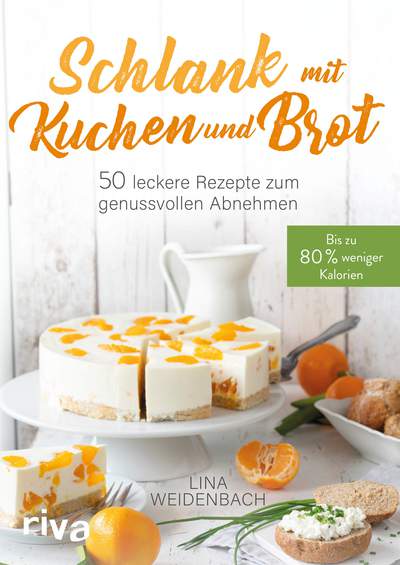 Schlank mit Kuchen und Brot - Bis zu 80 % weniger Kalorien. 50 leckere Rezepte zum genussvollen Abnehmen