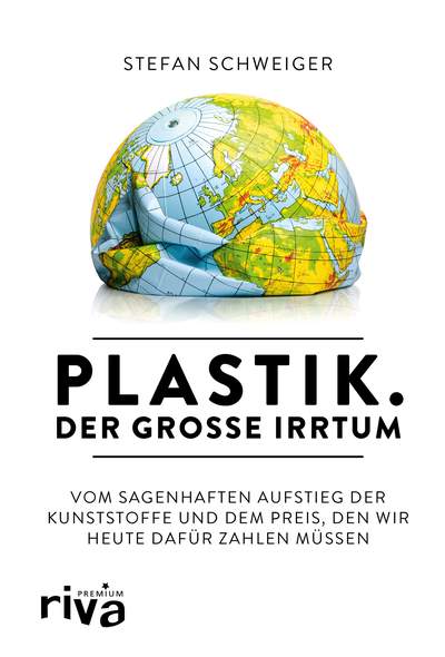 Plastik. Der große Irrtum - Vom sagenhaften Aufstieg der Kunststoffe und dem Preis, den wir heute dafür zahlen müssen