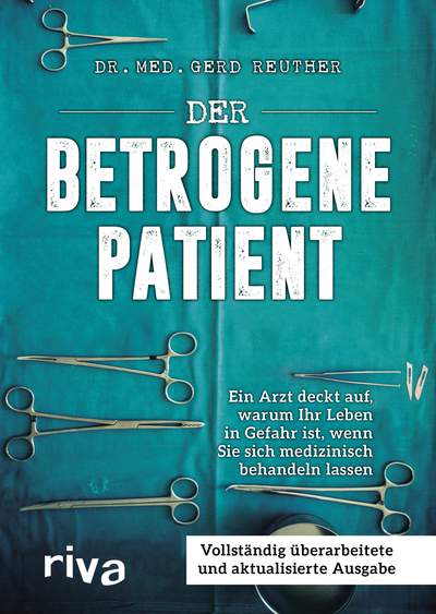 Der betrogene Patient - Ein Arzt deckt auf, warum Ihr Leben in Gefahr ist, wenn Sie sich medizinisch behandeln lassen