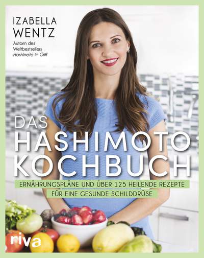 Das Hashimoto-Kochbuch - Ernährungspläne und über 125 heilende Rezepte für eine gesunde Schilddrüse