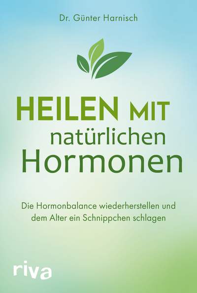 Heilen mit natürlichen Hormonen - Die Hormonbalance wiederherstellen und dem Alter ein Schnippchen schlagen