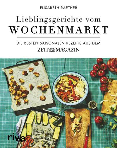 Lieblingsgerichte vom Wochenmarkt - Die besten saisonalen Rezepte aus dem ZEITmagazin