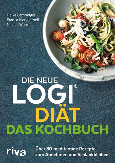 Die neue LOGI-Diät – Das Kochbuch - Über 80 mediterrane Rezepte zum Abnehmen und Schlankbleiben