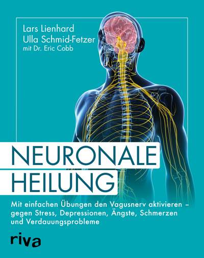 Neuronale Heilung - Mit einfachen Übungen den Vagusnerv aktivieren – gegen Stress, Depressionen, Ängste, Schmerzen und Verdauungsprobleme