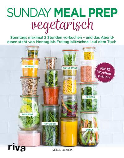 Sunday Meal Prep vegetarisch - Sonntags maximal 2 Stunden vorkochen – und das Abendessen steht von Montag bis Freitag blitzschnell auf dem Tisch